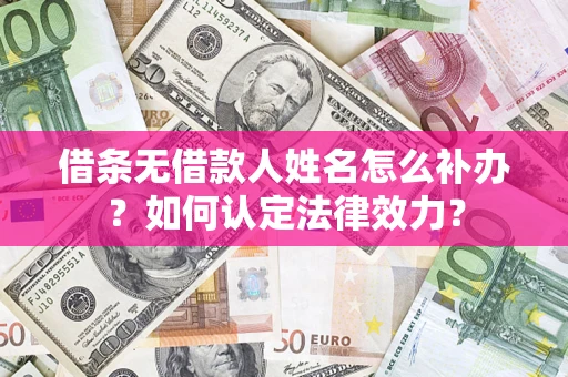 济南借条无借款人姓名怎么补办？如何认定法律效力？
