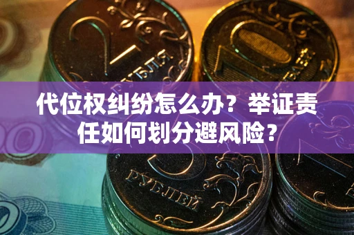 济南代位权纠纷怎么办？举证责任如何划分避风险？