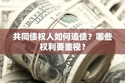 济南共同债权人如何追债？哪些权利要重视？