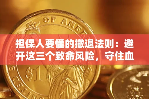 济南担保人要懂的撤退法则：避开这三个致命风险，守住血汗钱