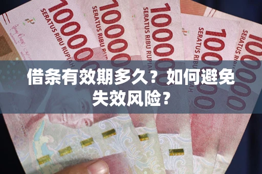 济南借条有效期多久？如何避免失效风险？