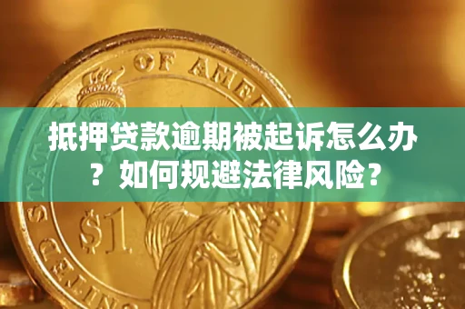 济南抵押贷款逾期被起诉怎么办？如何规避法律风险？