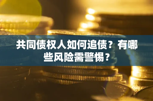 济南共同债权人如何追债？有哪些风险需警惕？