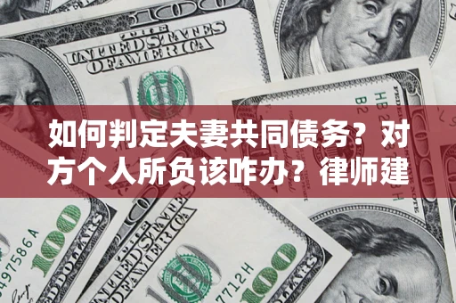 济南如何判定夫妻共同债务？对方个人所负该咋办？律师建议