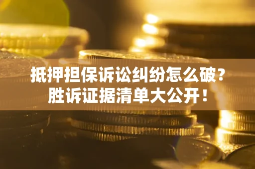 济南抵押担保诉讼纠纷怎么破？胜诉证据清单大公开！