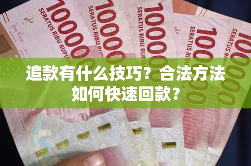 济南追款有什么技巧？合法方法如何快速回款？