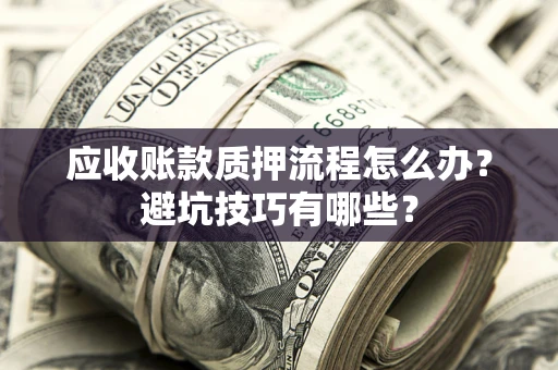 济南应收账款质押流程怎么办？避坑技巧有哪些？