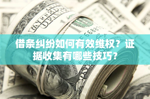 济南借条纠纷如何有效维权？证据收集有哪些技巧？