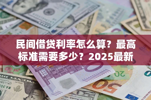 济南民间借贷利率怎么算？最高标准需要多少？2025最新避坑指南