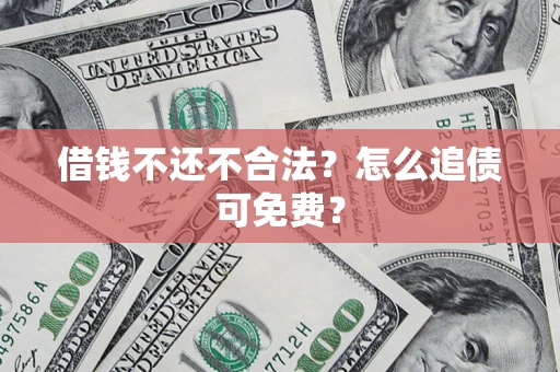 济南借钱不还不合法？怎么追债可免费？