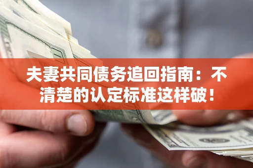 济南夫妻共同债务追回指南：不清楚的认定标准这样破！