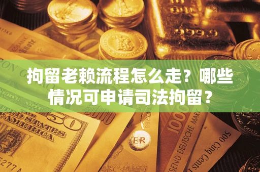 济南拘留老赖流程怎么走?哪些情况可申请司法拘留? 济南拘留老赖流程怎么走?哪些情况可申请司法拘留?