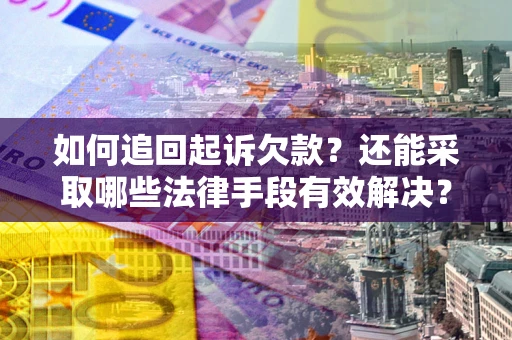 济南如何追回起诉欠款？还能采取哪些法律手段有效解决？