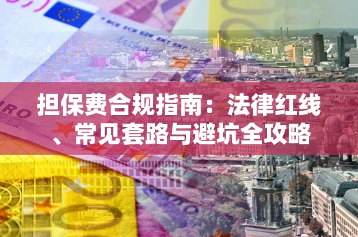 济南担保费合规指南：法律红线、常见套路与避坑全攻略