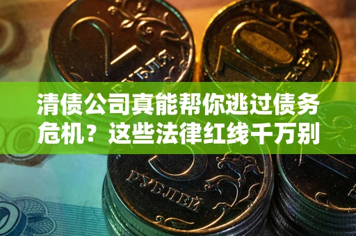 济南清债公司真能帮你逃过债务危机？这些法律红线千万别踩