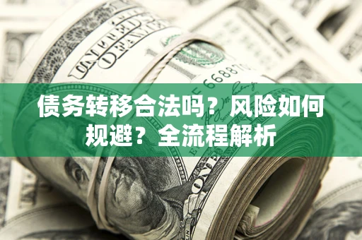 济南债务转移合法吗？风险如何规避？全流程解析