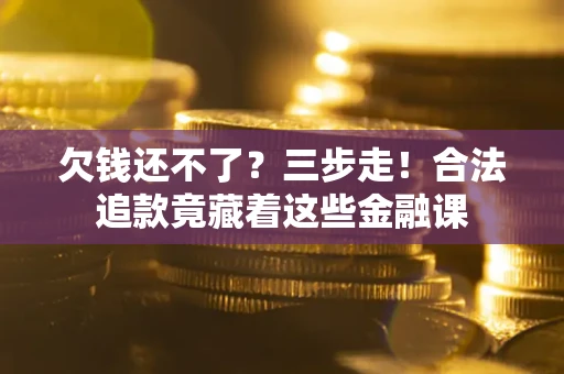 济南欠钱还不了？三步走！合法追款竟藏着这些金融课