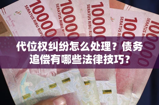 济南代位权纠纷怎么处理？债务追偿有哪些法律技巧？