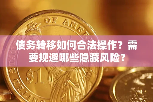 济南债务转移如何合法操作？需要规避哪些隐藏风险？