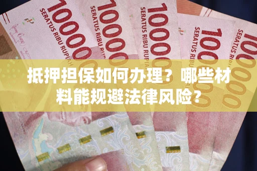 济南抵押担保如何办理？哪些材料能规避法律风险？