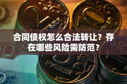 济南合同债权怎么合法转让？存在哪些风险需防范？
