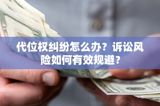 济南代位权纠纷怎么办？诉讼风险如何有效规避？