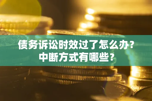 济南债务诉讼时效过了怎么办？中断方式有哪些？