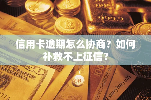 济南信用卡逾期怎么协商？如何补救不上征信？