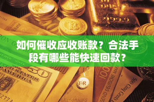 济南如何催收应收账款？合法手段有哪些能快速回款？