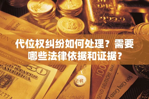 济南代位权纠纷如何处理？需要哪些法律依据和证据？