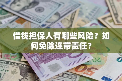 济南借钱担保人有哪些风险？如何免除连带责任？