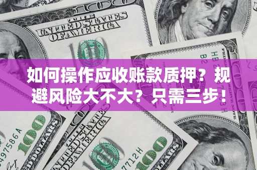 济南如何操作应收账款质押？规避风险大不大？只需三步！