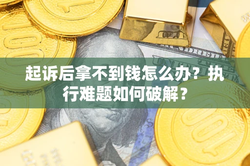 济南起诉后拿不到钱怎么办?执行难题如何破解? 济南起诉后拿不到钱怎么办?执行难题如何破解?
