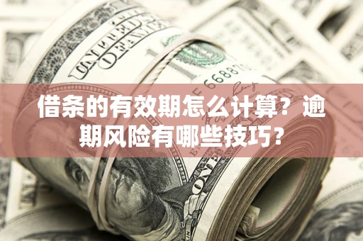 济南借条的有效期怎么计算？逾期风险有哪些技巧？