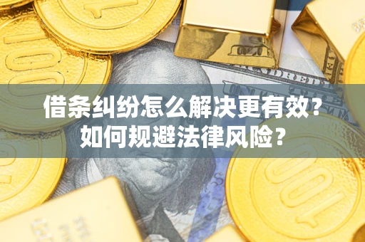 济南借条纠纷怎么解决更有效？如何规避法律风险？