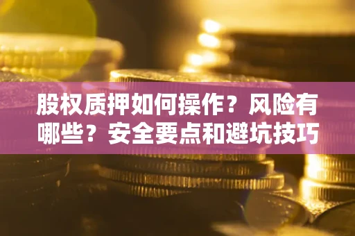 济南股权质押如何操作？风险有哪些？安全要点和避坑技巧？