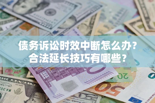 济南债务诉讼时效中断怎么办？合法延长技巧有哪些？