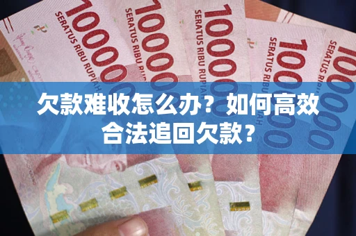 济南欠款难收怎么办？如何高效合法追回欠款？