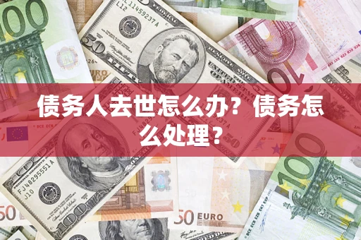 济南债务人去世怎么办？债务怎么处理？