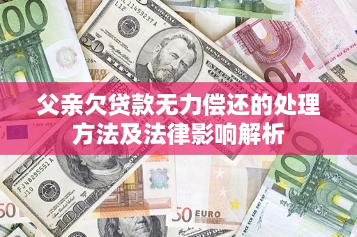 济南父亲欠贷款无力偿还的处理方法及法律影响解析