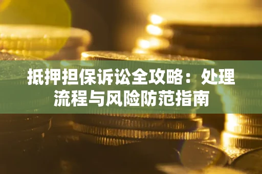 济南抵押担保诉讼全攻略：处理流程与风险防范指南