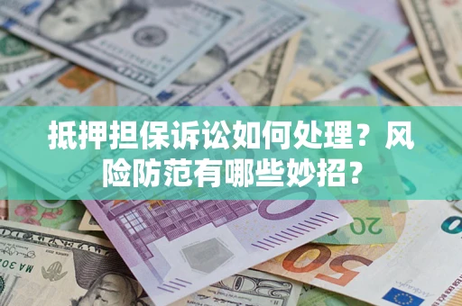 济南抵押担保诉讼如何处理？风险防范有哪些妙招？