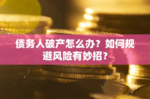 济南债务人破产怎么办？如何规避风险有妙招？