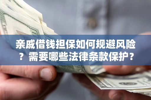 济南亲戚借钱担保如何规避风险？需要哪些法律条款保护？