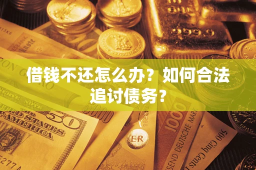 济南借钱不还怎么办？如何合法追讨债务？