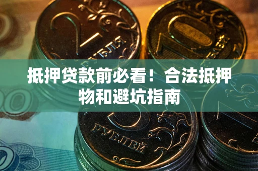 济南抵押贷款前必看！合法抵押物和避坑指南