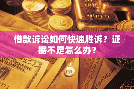 济南借款诉讼如何快速胜诉？证据不足怎么办？