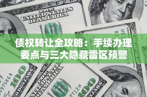 济南债权转让全攻略：手续办理要点与三大隐藏雷区预警