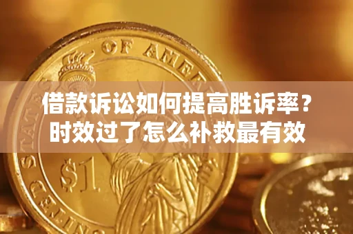 济南借款诉讼如何提高胜诉率？时效过了怎么补救最有效