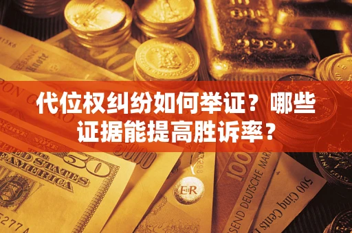 济南代位权纠纷如何举证？哪些证据能提高胜诉率？